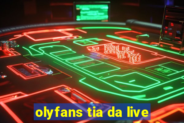 olyfans tia da live